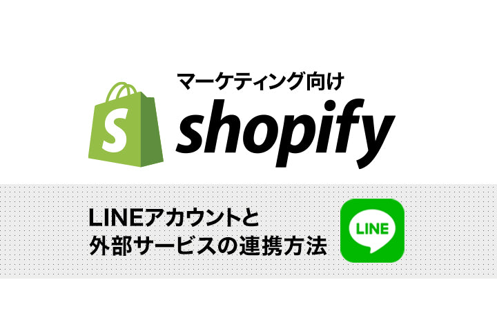 【マーケティング担当向け】ShopifyでのLINEアカウントと外部サービスの連携方法