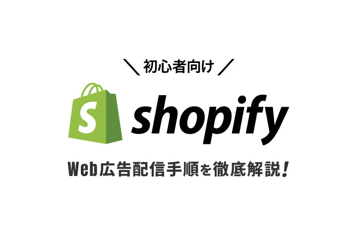 【初心者向け】ShopifyでのWeb広告配信手順を徹底解説！