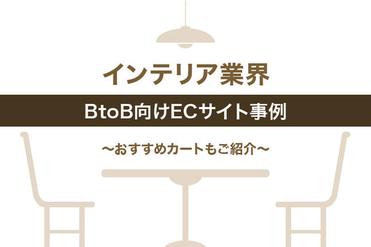 インテリア業界のBtoB向けECサイトを事例を総まとめ！おすすめカートもご紹介