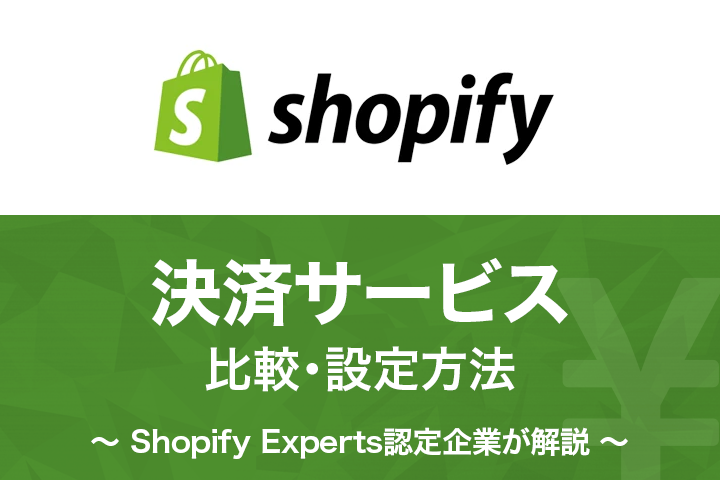 Shopifyで使える決済サービス比較・設定方法【Shopify Experts認定企業が解説】