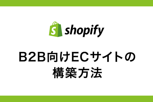 ShopifyでのBtoB(B2B)向けECサイトの構築方法【事例あり】