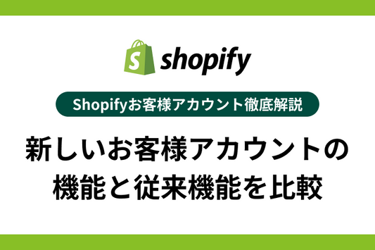 Shopifyお客様アカウント徹底解説｜新しいお客様アカウントの機能と従来機能を比較