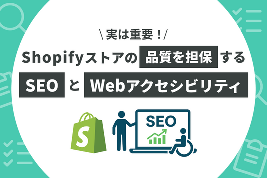 実は重要！Shopifyストアの品質を担保するSEOとWebアクセシビリティについて